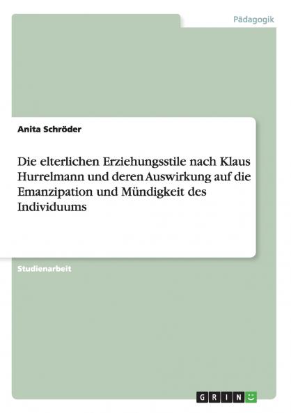 Die elterlichen Erziehungsstile nach Klaus Hurrelmann und deren Auswirkung auf die Emanzipation und M��ndigkeit des Individuums