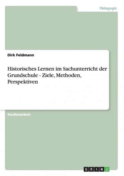 Historisches Lernen im Sachunterricht der Grundschule - Ziele Methoden Perspektiven