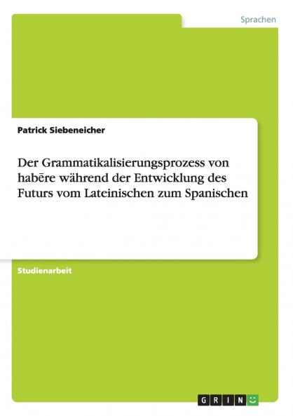 Der Grammatikalisierungsprozess von hab?re während der Entwicklung des Futurs vom Lateinischen zum Spanischen