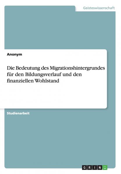 Die Bedeutung des Migrationshintergrundes für den Bildungsverlauf und den finanziellen Wohlstand