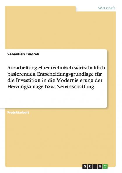 Ausarbeitung einer technisch-wirtschaftlich basierenden Entscheidungsgrundlage f��r die Investition in die Modernisierung der Heizungsanlage bzw. Neuanschaffung