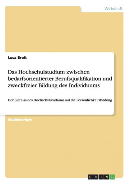 Das Hochschulstudium zwischen bedarfsorientierter Berufsqualifikation und zweckfreier Bildung des Individuums