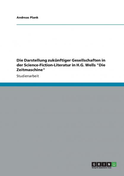 Die Darstellung zukünftiger Gesellschaften in der Science-Fiction-Literatur in H.G. Wells Die Zeitmaschine