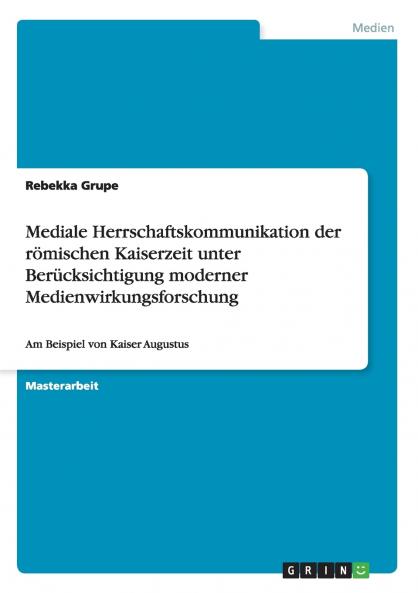 Mediale Herrschaftskommunikation der r��mischen Kaiserzeit unter Ber��cksichtigung moderner Medienwirkungsforschung