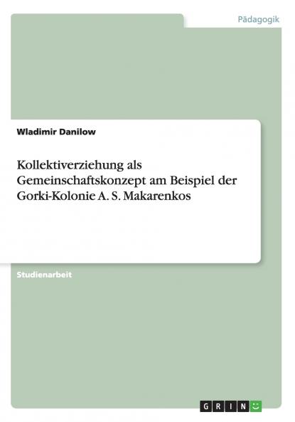 Kollektiverziehung als Gemeinschaftskonzept am Beispiel der Gorki-Kolonie A. S. Makarenkos