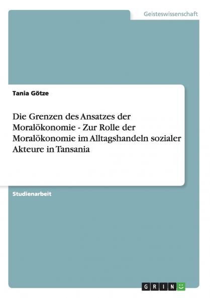 Die Grenzen des Ansatzes der Moralökonomie - Zur Rolle der Moralökonomie im Alltagshandeln sozialer Akteure in Tansania