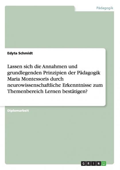 Lassen sich die Annahmen und grundlegenden Prinzipien der P��dagogik Maria Montessoris durch neurowissenschaftliche Erkenntnisse zum Themenbereich Lernen best��tigen?