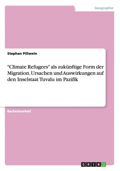 Climate Refugees als zukünftige Form der Migration. Ursachen und Auswirkungen auf den Inselstaat Tuvalu im Pazifik