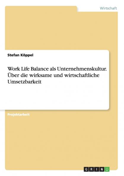 Work Life Balance als Unternehmenskultur. Über die wirksame und wirtschaftliche Umsetzbarkeit