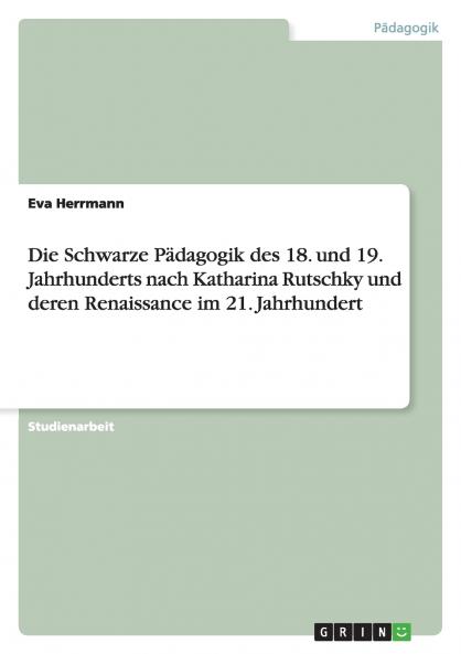 Die Schwarze Pädagogik des 18. und 19. Jahrhunderts nach Katharina Rutschky und deren Renaissance im 21. Jahrhundert
