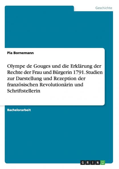 Olympe de Gouges und die Erkl��rung der Rechte der Frau und B��rgerin 1791. Studien zur Darstellung und Rezeption der franz��sischen Revolution��rin und Schriftstellerin
