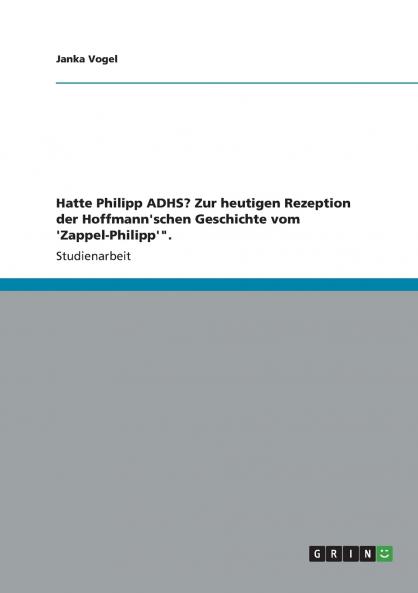 Hatte Philipp ADHS? Zur heutigen Rezeption der Hoffmann'schen Geschichte vom 'Zappel-Philipp'.