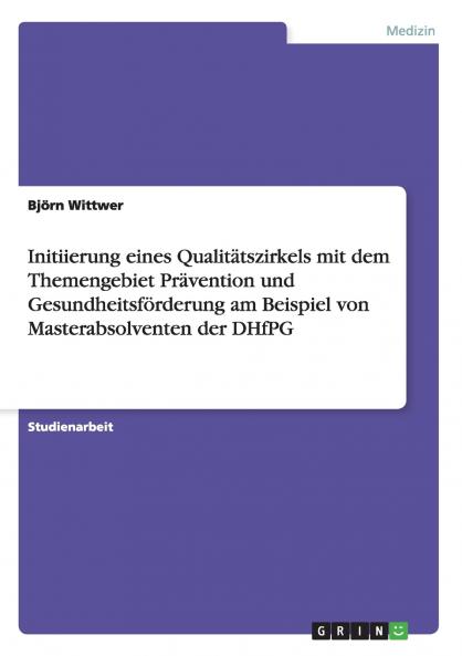 Initiierung eines Qualitätszirkels mit dem Themengebiet Prävention und Gesundheitsförderung am Beispiel von Masterabsolventen der DHfPG