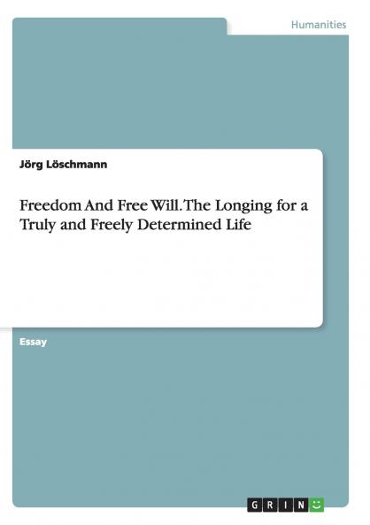 Freedom And Free Will. The Longing for a Truly and Freely Determined Life