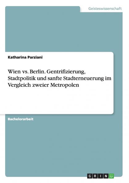 Wien vs. Berlin.  Gentrifizierung Stadtpolitik und sanfte Stadterneuerung im Vergleich zweier Metropolen