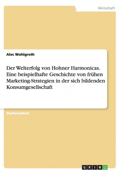 Der Welterfolg von Hohner Harmonicas. Eine beispielhafte Geschichte von frühen Marketing-Strategien in der sich bildenden Konsumgesellschaft