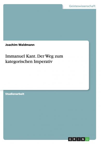 Immanuel Kant. Der Weg zum kategorischen Imperativ
