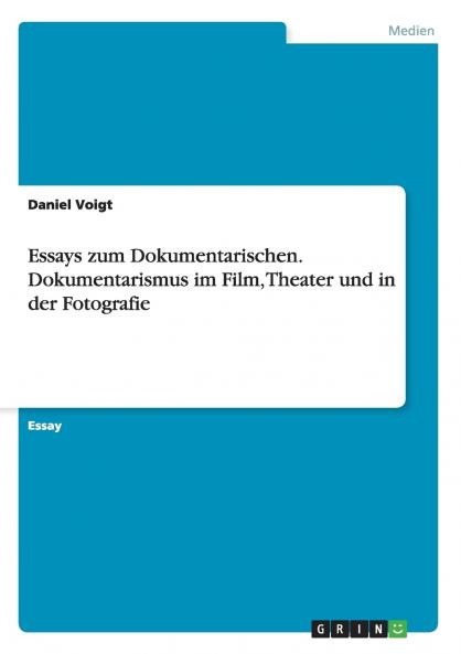 Essays zum Dokumentarischen. Dokumentarismus im Film Theater und in der Fotografie