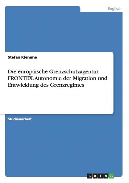 Die europäische Grenzschutzagentur FRONTEX. Autonomie der Migration und Entwicklung des Grenzregimes