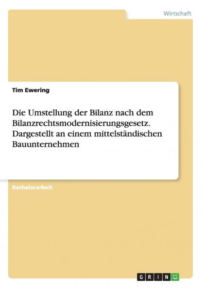 Die Umstellung der Bilanz nach dem Bilanzrechtsmodernisierungsgesetz. Dargestellt an einem mittelständischen Bauunternehmen