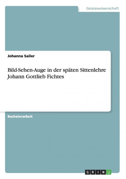 Bild-Sehen-Auge in der späten Sittenlehre Johann Gottlieb Fichtes