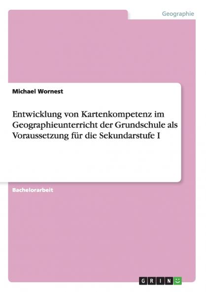 Entwicklung von Kartenkompetenz im Geographieunterricht der Grundschule als Voraussetzung f��r die Sekundarstufe I