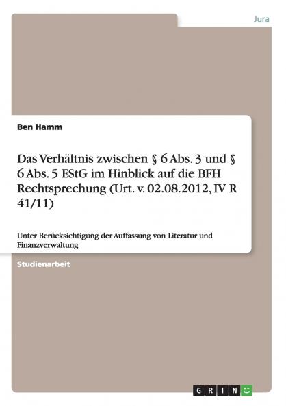 Das Verhältnis zwischen § 6 Abs. 3 und § 6 Abs. 5 EStG im Hinblick auf die BFH Rechtsprechung (Urt. v. 02.08.2012 IV R 41/11)