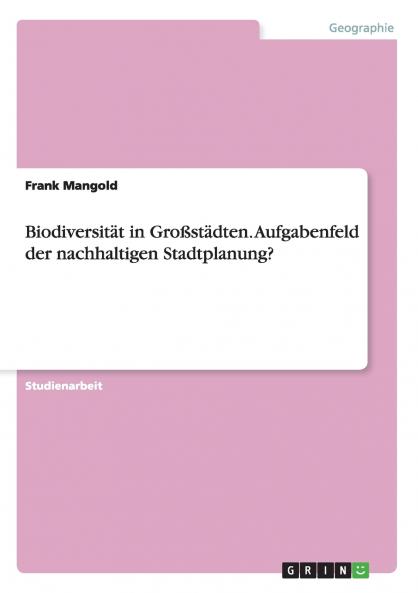 Biodiversität in Großstädten. Aufgabenfeld der nachhaltigen Stadtplanung?