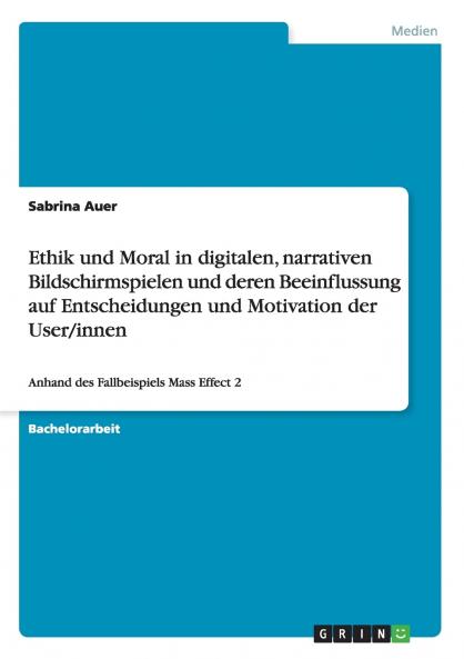 Ethik und Moral in digitalen narrativen Bildschirmspielen und deren Beeinflussung auf Entscheidungen und Motivation der User/innen