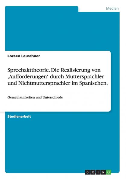 Sprechakttheorie.  Die Realisierung von Aufforderungen' durch Muttersprachler und Nichtmuttersprachler im Spanischen.
