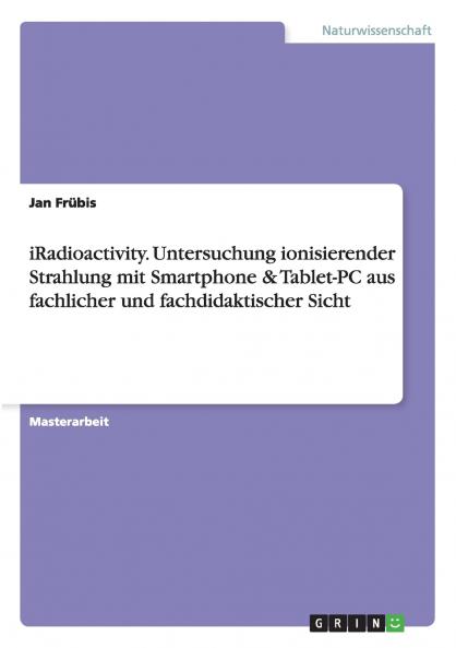 iRadioactivity. Untersuchung ionisierender Strahlung mit Smartphone & Tablet-PC aus fachlicher und fachdidaktischer Sicht
