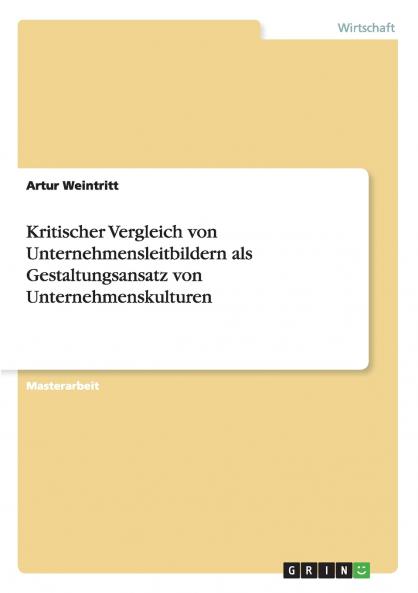 Kritischer Vergleich von Unternehmensleitbildern als Gestaltungsansatz von Unternehmenskulturen