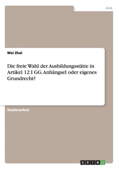 Die freie Wahl der Ausbildungsstätte in Artikel 12 I GG. Anhängsel oder eigenes Grundrecht?