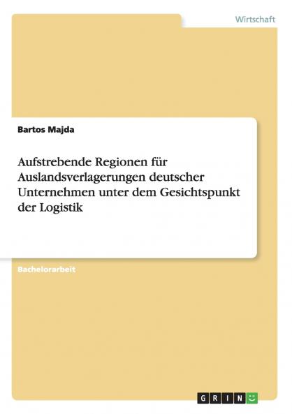 Aufstrebende Regionen für Auslandsverlagerungen deutscher Unternehmen unter dem Gesichtspunkt der Logistik
