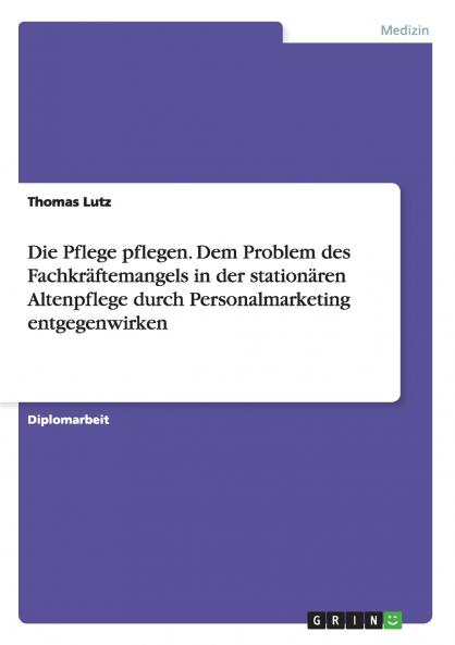 Die Pflege pflegen. Dem Problem des Fachkräftemangels in der stationären Altenpflege durch Personalmarketing entgegenwirken