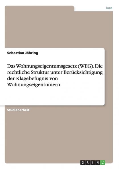 Das Wohnungseigentumsgesetz (WEG). Die rechtliche Struktur unter Berücksichtigung der Klagebefugnis von Wohnungseigentümern