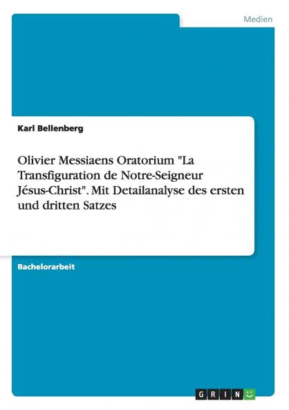 Olivier Messiaens Oratorium La Transfiguration de Notre-Seigneur Jésus-Christ. Mit Detailanalyse des ersten und dritten Satzes