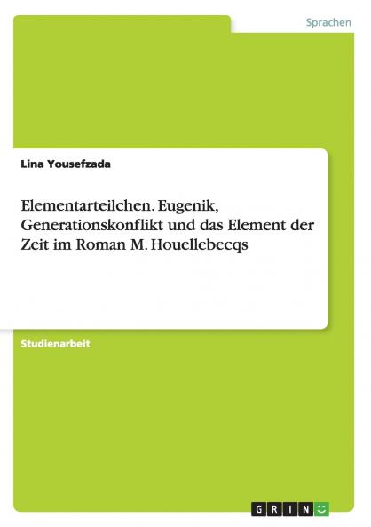 Elementarteilchen. Eugenik Generationskonflikt und das Element der Zeit im Roman M. Houellebecqs