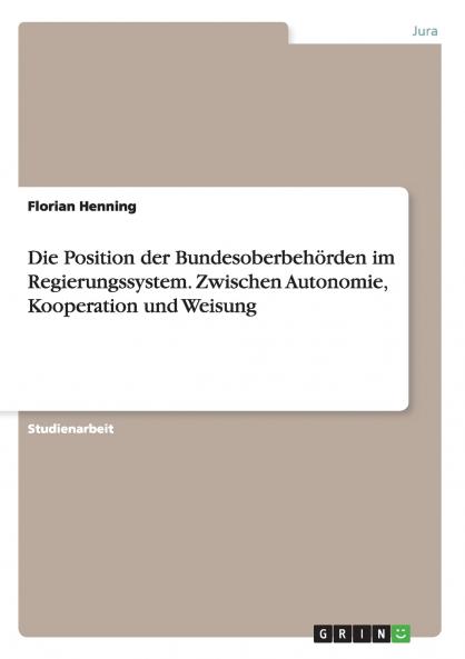Die Position der Bundesoberbehörden im Regierungssystem. Zwischen Autonomie Kooperation und Weisung