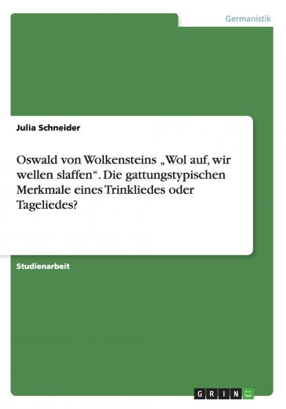 Oswald von Wolkensteins „Wol auf wir wellen slaffen. Die gattungstypischen Merkmale eines Trinkliedes oder Tageliedes?