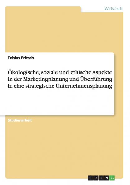 Ökologische soziale und ethische Aspekte in der Marketingplanung und Überführung in eine strategische Unternehmensplanung