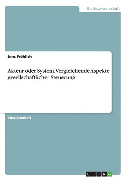 Akteur oder System. Vergleichende Aspekte gesellschaftlicher Steuerung