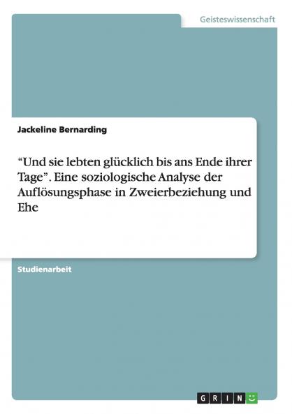 Und sie lebten glücklich bis ans Ende ihrer Tage. Eine soziologische Analyse der Auflösungsphase in Zweierbeziehung und Ehe
