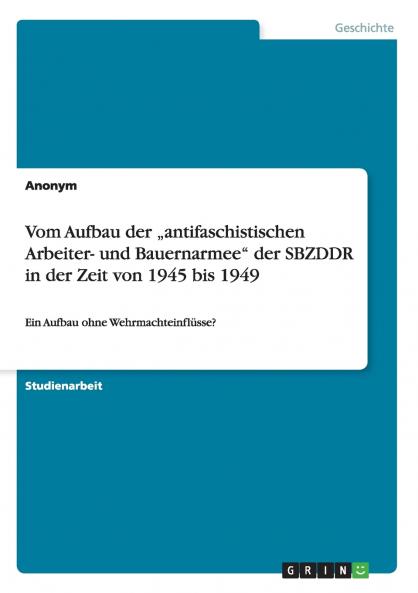 Vom Aufbau der „antifaschistischen Arbeiter- und Bauernarmee der SBZDDR in der Zeit von 1945 bis 1949