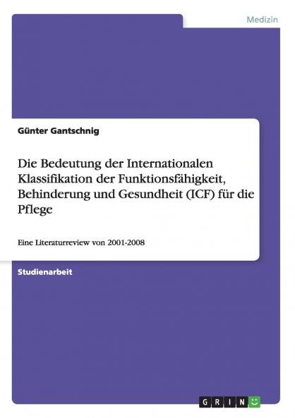 Die Bedeutung der Internationalen Klassifikation der Funktionsf��higkeit Behinderung und Gesundheit (ICF)  f��r die Pflege