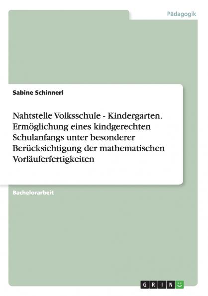 Nahtstelle Volksschule - Kindergarten. Ermöglichung eines kindgerechten Schulanfangs unter besonderer Berücksichtigung der mathematischen Vorläuferfertigkeiten
