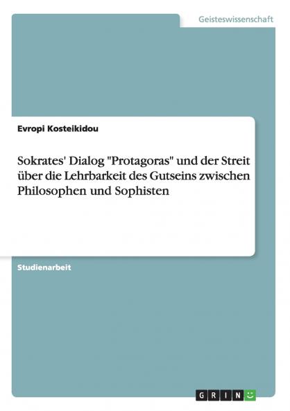 Sokrates' Dialog Protagoras und der Streit über die Lehrbarkeit des Gutseins zwischen Philosophen und Sophisten