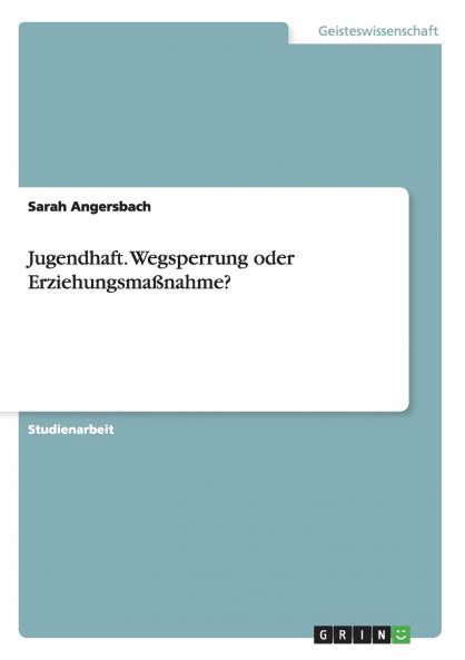 Jugendhaft. Wegsperrung oder Erziehungsmaßnahme?