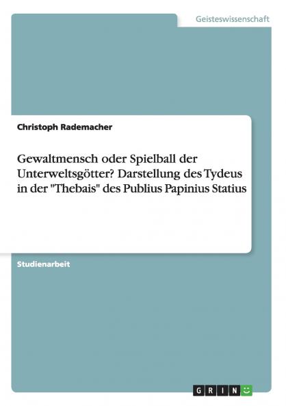 Gewaltmensch oder Spielball der Unterweltsgötter? Darstellung des Tydeus in der Thebais des Publius Papinius Statius
