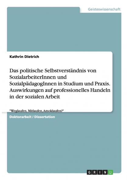 Das politische Selbstverständnis von SozialarbeiterInnen und SozialpädagogInnen in Studium und Praxis. Auswirkungen auf professionelles Handeln in der sozialen Arbeit